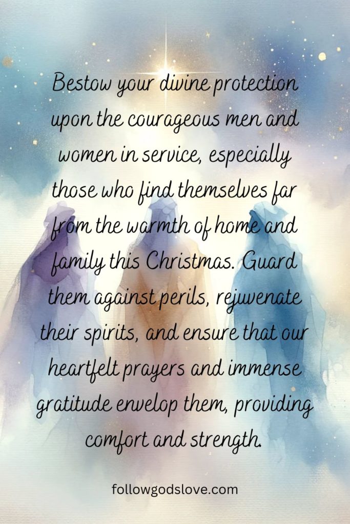 Pin image that features the words: bestow your divine protection upon the courageous men and women in service, especially those who find themselves far from the warmth of home and family this Christmas. Guard them against perils, rejuvenate their spirits, and ensure that our heartfelt prayers and immense gratitude envelop them, providing comfort and strength.